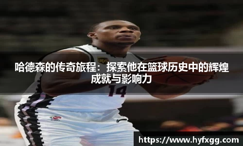 哈德森的传奇旅程：探索他在篮球历史中的辉煌成就与影响力