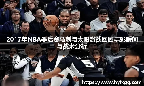 2017年NBA季后赛马刺与太阳激战回顾精彩瞬间与战术分析