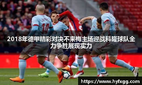 2018年德甲精彩对决不来梅主场迎战科隆球队全力争胜展现实力