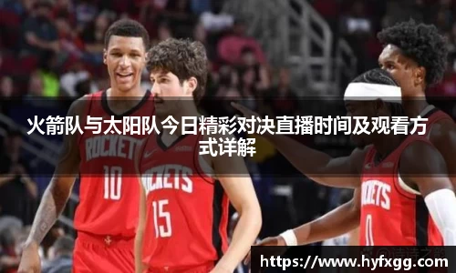 火箭队与太阳队今日精彩对决直播时间及观看方式详解